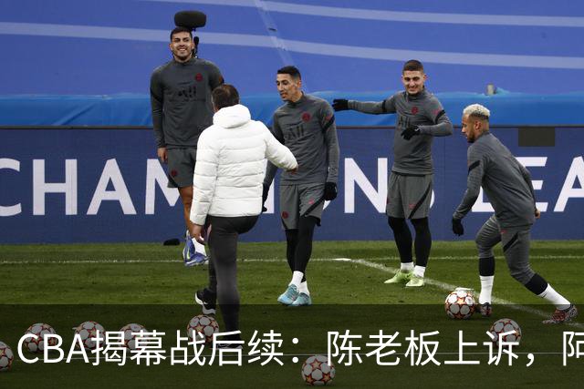 CBA揭幕战后续：陈老板上诉，阿旺感谢广东，胡明轩再度受伤